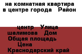 1-на комнатная квартира в центре города › Район ­ центр › Улица ­ шалимова › Дом ­ 31 › Общая площадь ­ 35 › Цена ­ 1 400 000 - Краснодарский край, Белореченский р-н, Белореченск г. Недвижимость » Квартиры продажа   